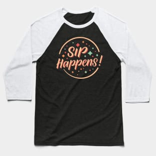 Sip happens Baseball T-Shirt